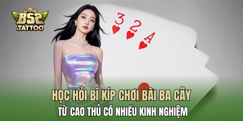 Học hỏi bí kíp chơi bài ba cây từ cao thủ có nhiều kinh nghiệm